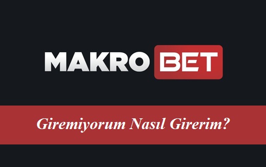 Makrobet Giremiyorum Nasıl Girerim?